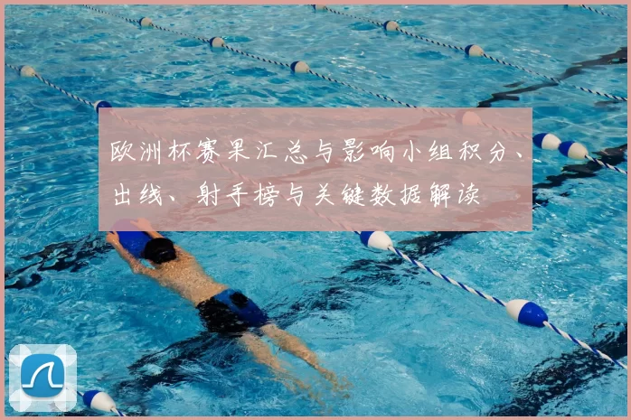 欧洲杯赛果汇总与影响小组积分、出线、射手榜与关键数据解读