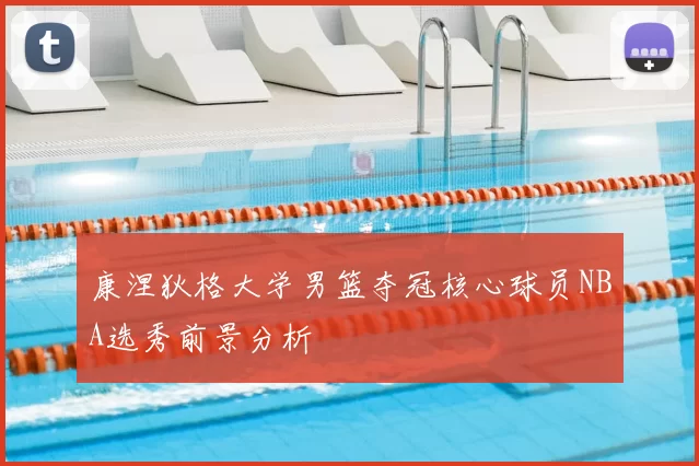 康涅狄格大学男篮夺冠核心球员NBA选秀前景分析