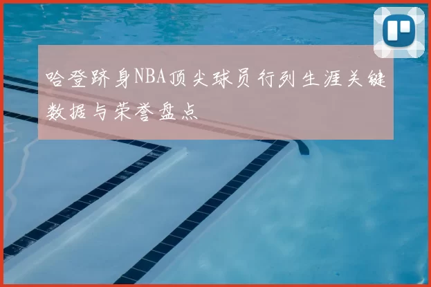 哈登跻身NBA顶尖球员行列生涯关键数据与荣誉盘点