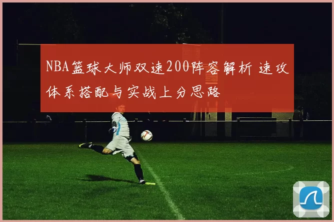 NBA篮球大师双速200阵容解析 速攻体系搭配与实战上分思路