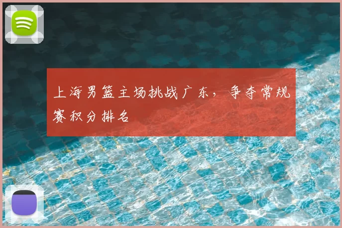 上海男篮主场挑战广东,争夺常规赛积分排名