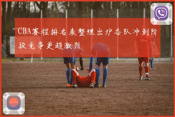 CBA赛程排名表整理出炉各队冲刺阶段竞争更趋激烈