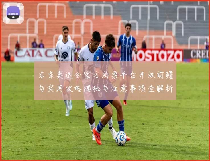 东京奥运会官方购票平台开放前瞻与实用攻略揭秘与注意事项全解析