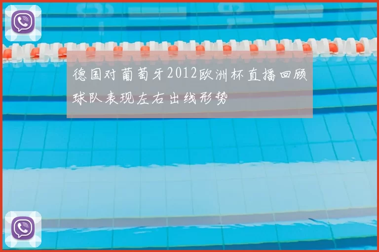 德国对葡萄牙2012欧洲杯直播回顾球队表现左右出线形势