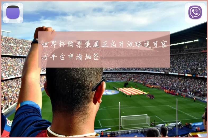 世界杯购票渠道正式开放球迷可官方平台申请抽签