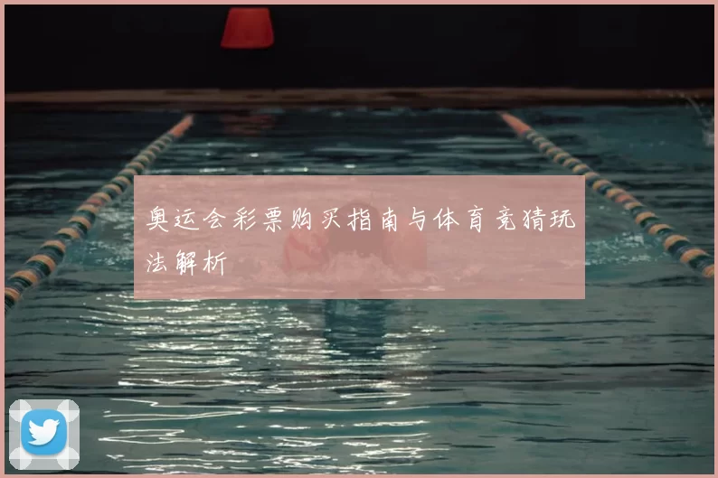 奥运会彩票购买指南与体育竞猜玩法解析