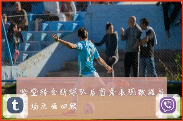 哈登转会新球队后首秀表现数据与赛场画面回顾