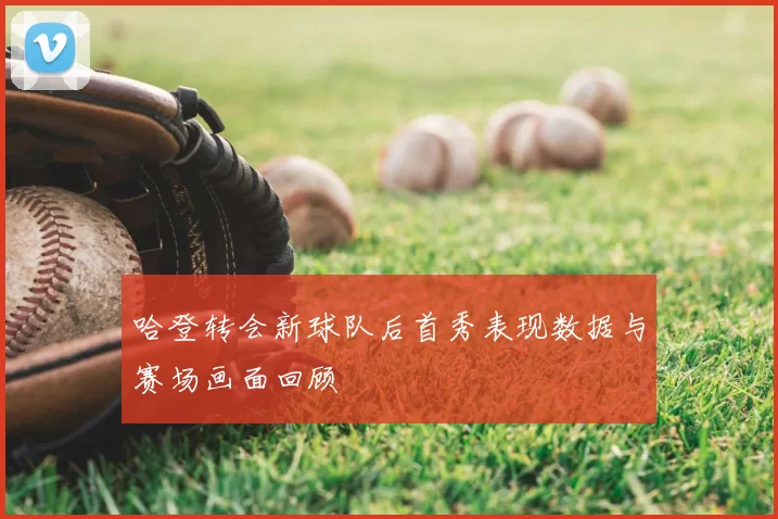 哈登转会新球队后首秀表现数据与赛场画面回顾