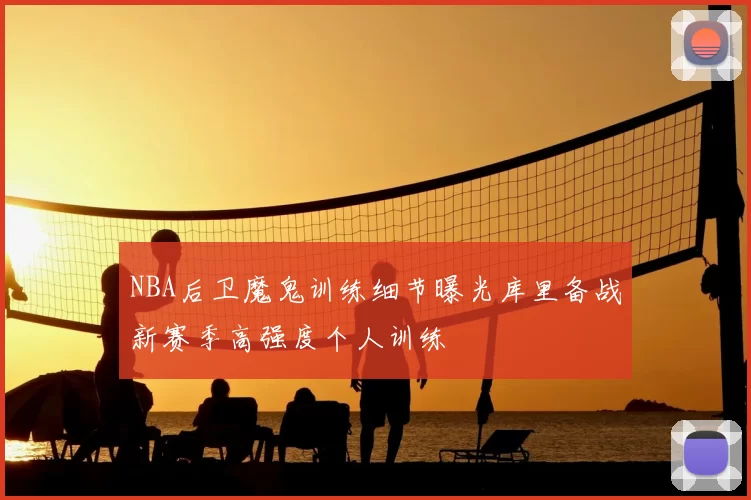 NBA后卫魔鬼训练细节曝光库里备战新赛季高强度个人训练