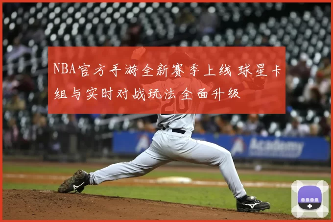 NBA官方手游全新赛季上线 球星卡组与实时对战玩法全面升级