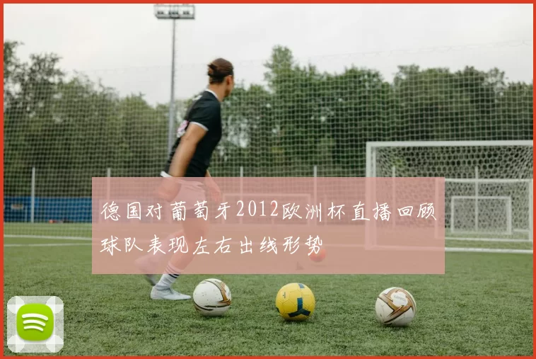 德国对葡萄牙2012欧洲杯直播回顾球队表现左右出线形势