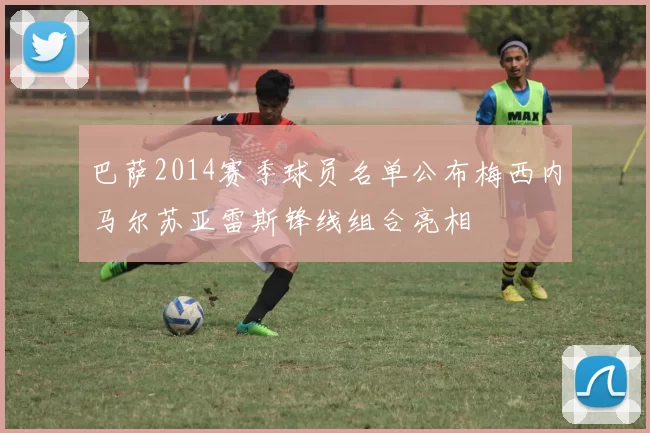 巴萨2014赛季球员名单公布梅西内马尔苏亚雷斯锋线组合亮相