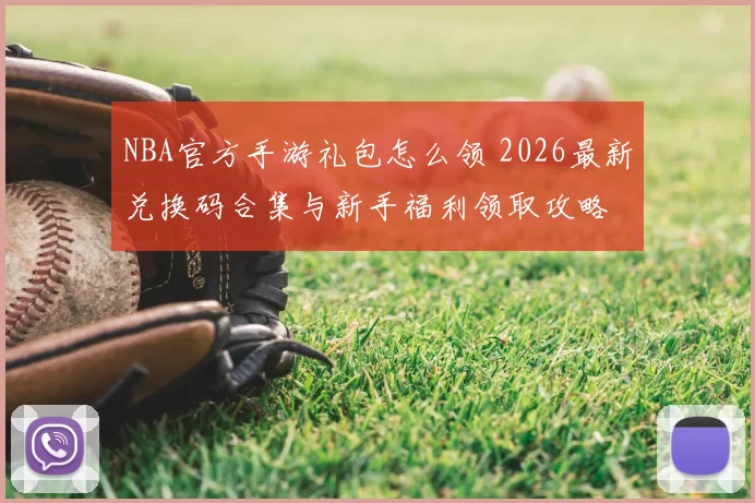 NBA官方手游礼包怎么领 2026最新兑换码合集与新手福利领取攻略