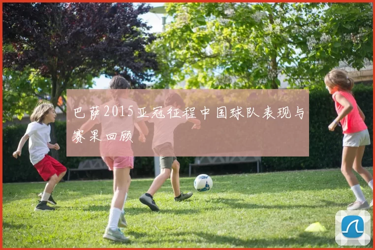 巴萨2015亚冠征程中国球队表现与赛果回顾