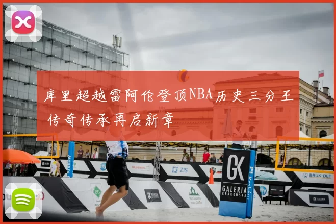 库里超越雷阿伦登顶NBA历史三分王 传奇传承再启新章
