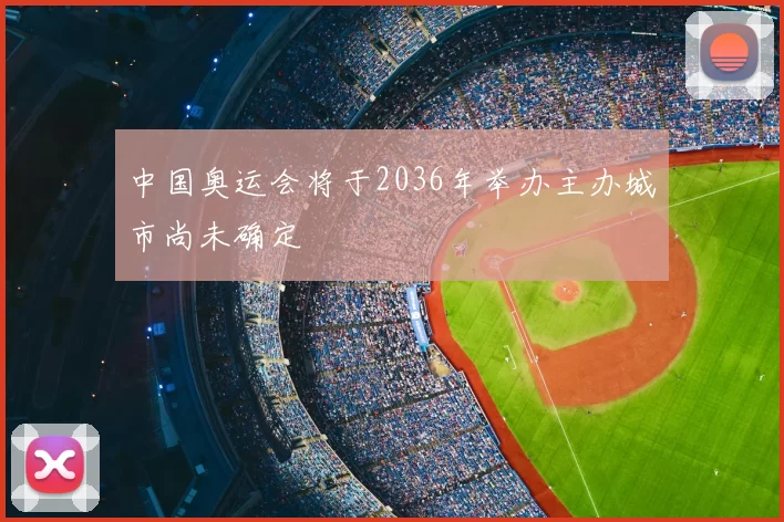 中国奥运会将于2036年举办主办城市尚未确定
