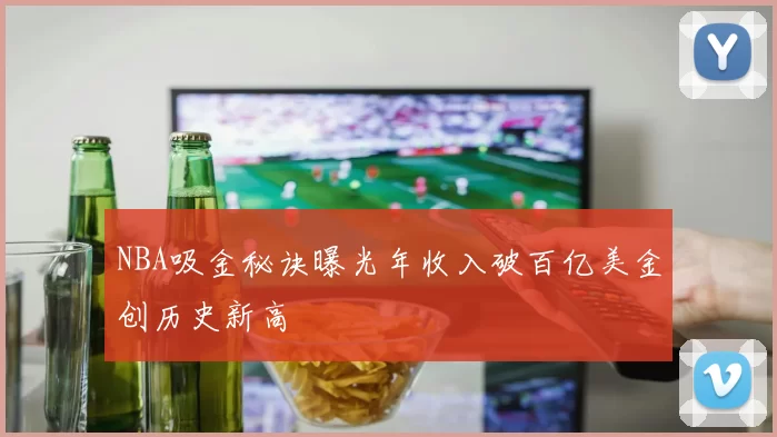 NBA吸金秘诀曝光年收入破百亿美金创历史新高