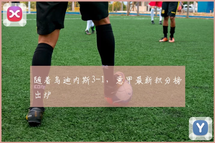 随着乌迪内斯3-1,意甲最新积分榜出炉