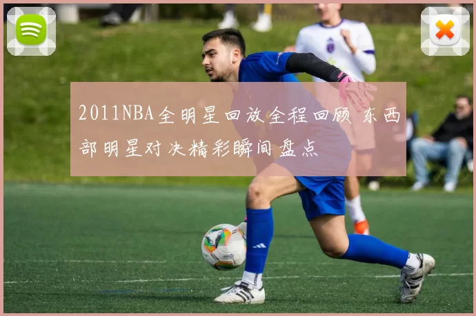 2011NBA全明星回放全程回顾 东西部明星对决精彩瞬间盘点