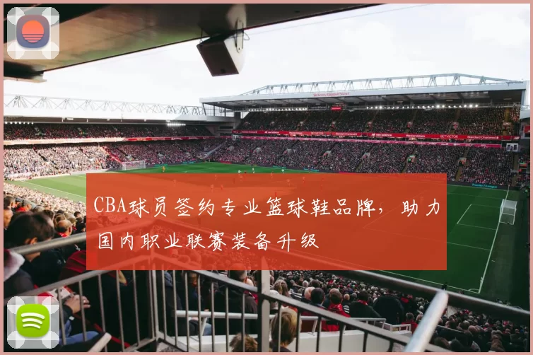 CBA球员签约专业篮球鞋品牌,助力国内职业联赛装备升级