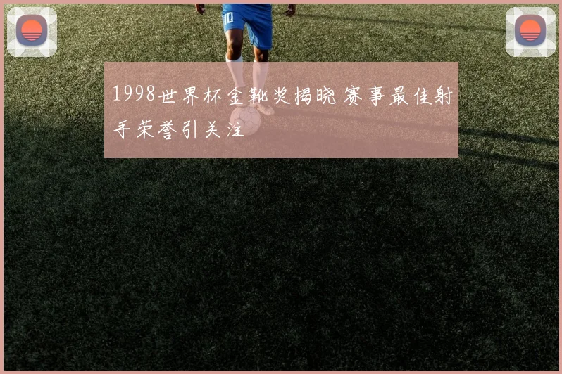 1998世界杯金靴奖揭晓 赛事最佳射手荣誉引关注