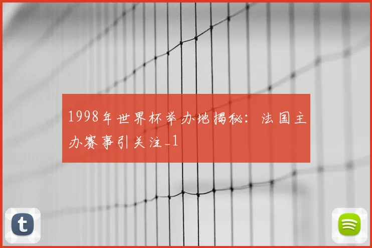 1998年世界杯举办地揭秘:法国主办赛事引关注_1