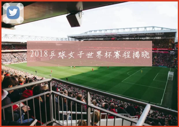 2018乒球女子世界杯赛程揭晓