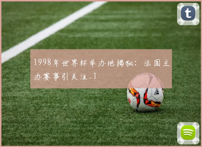 1998年世界杯举办地揭秘:法国主办赛事引关注_1