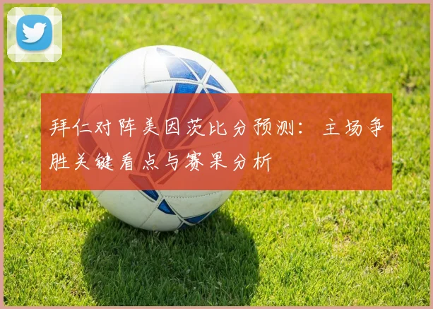 拜仁对阵美因茨比分预测：主场争胜关键看点与赛果分析