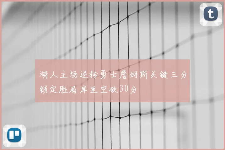 湖人主场逆转勇士詹姆斯关键三分锁定胜局库里空砍30分