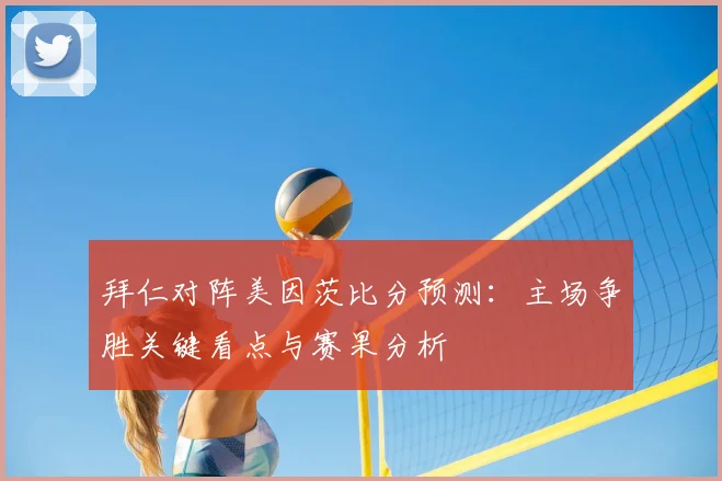 拜仁对阵美因茨比分预测：主场争胜关键看点与赛果分析