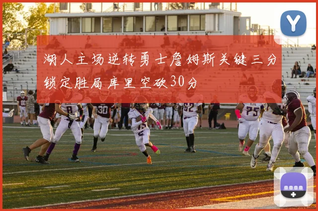 湖人主场逆转勇士詹姆斯关键三分锁定胜局库里空砍30分