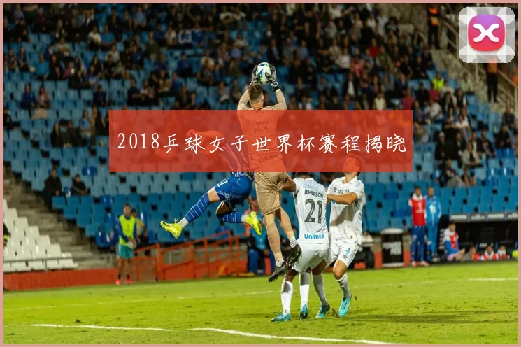 2018乒球女子世界杯赛程揭晓