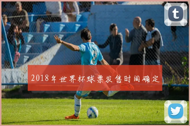 2018年世界杯球票发售时间确定