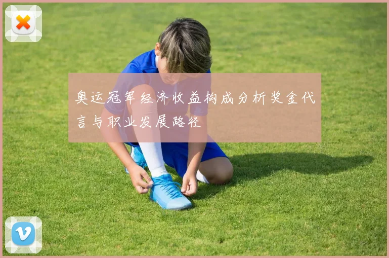 奥运冠军经济收益构成分析奖金代言与职业发展路径