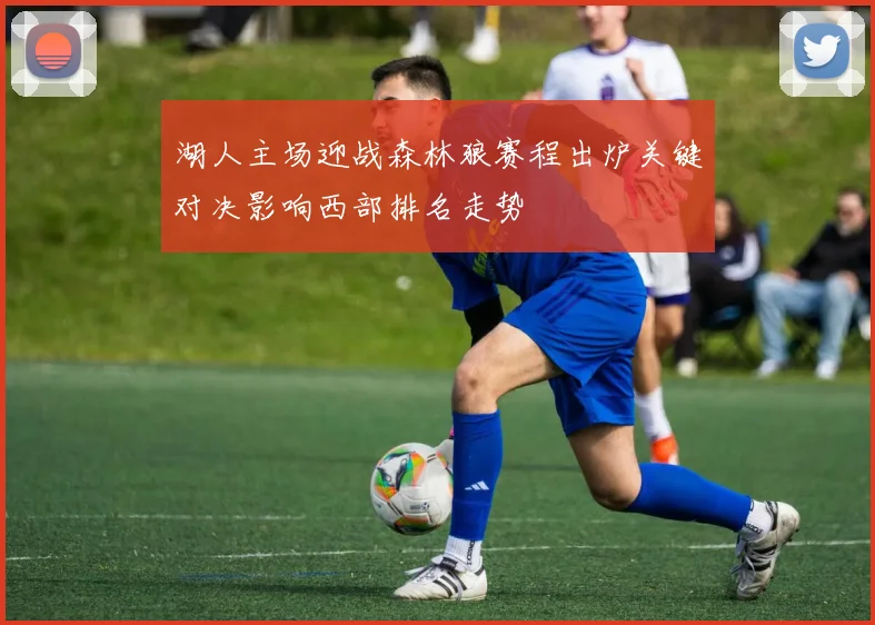 湖人主场迎战森林狼赛程出炉关键对决影响西部排名走势