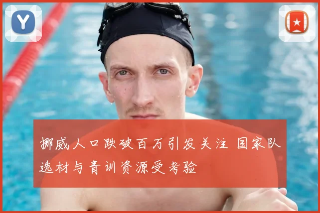 挪威人口跌破百万引发关注 国家队选材与青训资源受考验