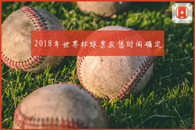 2018年世界杯球票发售时间确定