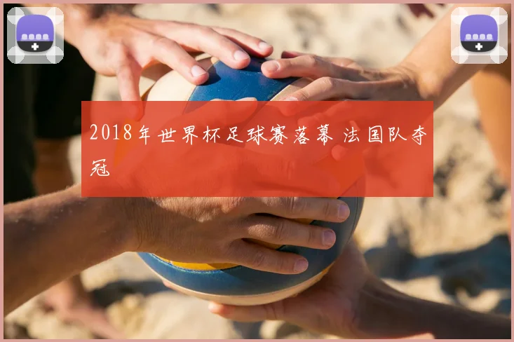 2018年世界杯足球赛落幕 法国队夺冠