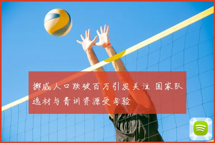 挪威人口跌破百万引发关注 国家队选材与青训资源受考验